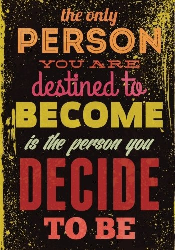 The Only Person You Are Destined To Become Is The Person You