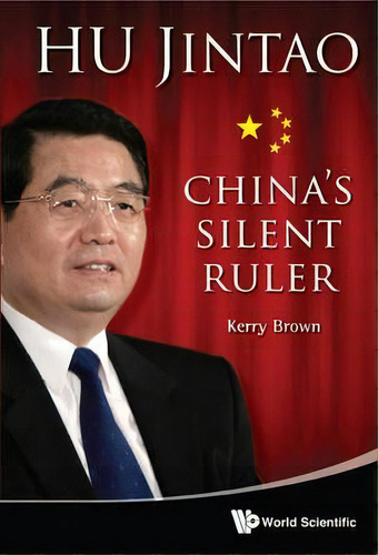Hu Jintao: China's Silent Ruler, De Kerry Brown. Editorial World Scientific Publishing Co Pte Ltd, Tapa Dura En Inglés