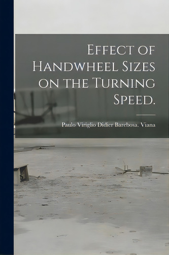 Effect Of Handwheel Sizes On The Turning Speed., De Viana, Paulo Viriglio Didier Barebosa. Editorial Hassell Street Pr, Tapa Blanda En Inglés