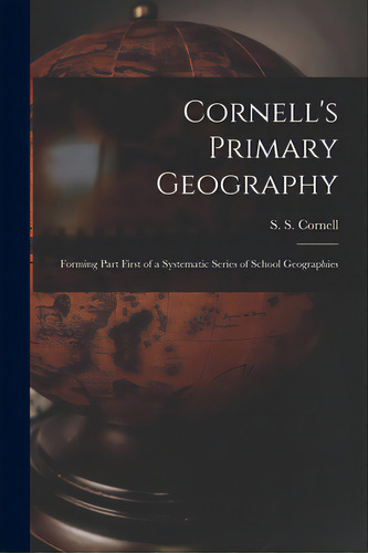 Cornell's Primary Geography: Forming Part First Of A Systematic Series Of School Geographies, De Cornell, S. S. (sophia S. ).. Editorial Legare Street Pr, Tapa Blanda En Inglés