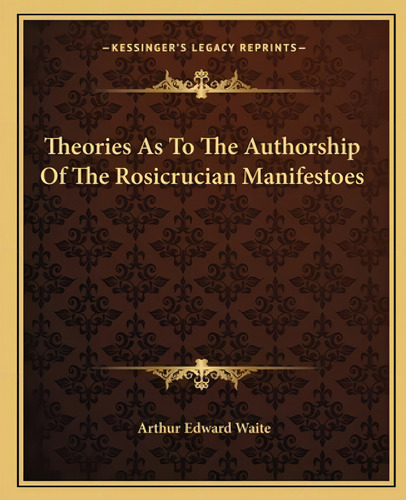 Theories As To The Authorship Of The Rosicrucian Manifestoes, De Waite, Arthur Edward. Kessinger's Legacy Reprints, Vol. 1. Editorial Kessinger Pub Llc, Tapa Blanda En Inglés