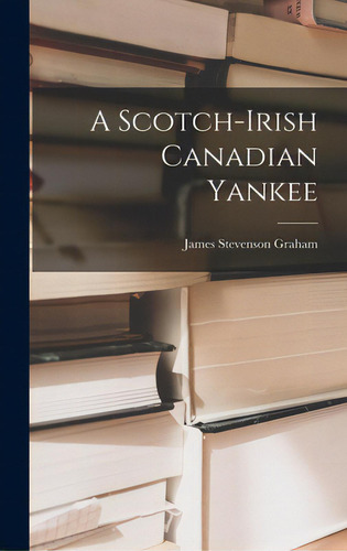 A Scotch-irish Canadian Yankee, De Graham, James Stevenson. Editorial Hassell Street Pr, Tapa Dura En Inglés