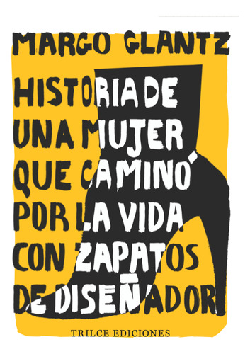 Historia de una mujer que caminó por la vida con zapatos de diseñador, de Glantz, Margo. Editorial Trilce Ediciones, tapa blanda en español, 2022