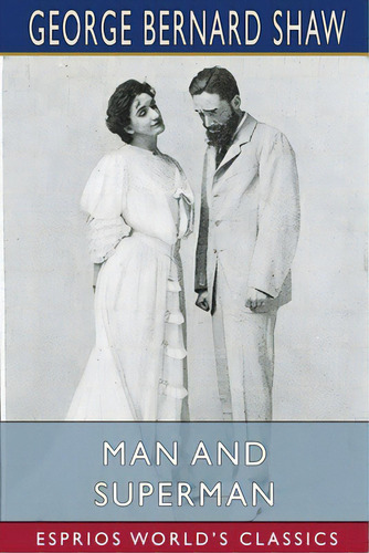 Man And Superman (esprios Classics): A Comedy And A Philosophy, De Shaw, George Bernard. Editorial Blurb Inc, Tapa Blanda En Inglés