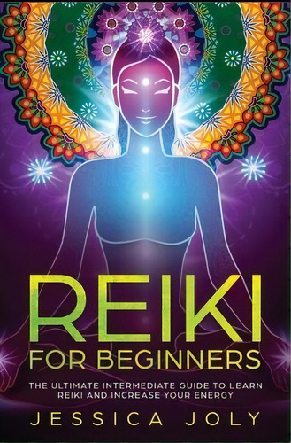 Reiki For Beginners : The Ultimate Intermediate Guide To Learn Reiki And Increase Your Energy, De Jessica Joly. Editorial Nelly B.l. International Consulting Ltd., Tapa Blanda En Inglés