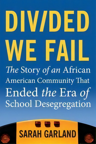 Divided We Fail: The Story Of An African American Community That Ended The Era Of School Desegregation, De Sarah Garland., Vol. 1. Editorial Beacon Press, Tapa Blanda En Inglés