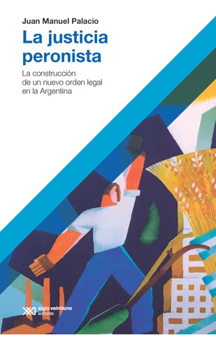 Justicia Peronista, La. La Construccion De Un Nuevo Orden Le