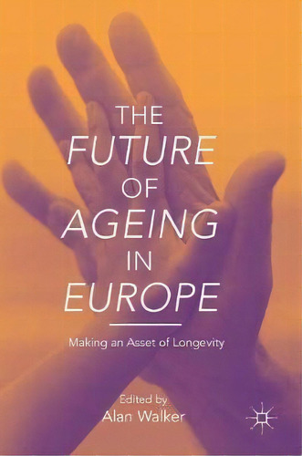 The Future Of Ageing In Europe : Making An Asset Of Longevity, De Alan Walker. Editorial Springer Verlag, Singapore, Tapa Dura En Inglés