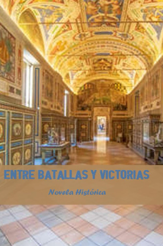 Entre Batallas Y Victorias: Novela Histórica