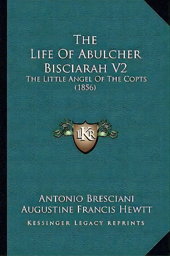 The Life Of Abulcher Bisciarah V2 : The Little Angel Of The Copts (1856), De Antonio Bresciani. Editorial Kessinger Publishing, Tapa Blanda En Inglés