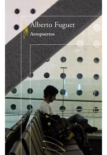 Aeropuertos - Alberto Fuguet (alfaguara)