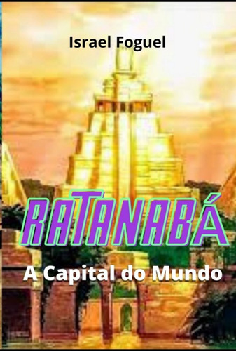 Ratanabá - A Capital Do Mundo, De Israel Foguel. Série Não Aplicável, Vol. 1. Editora Clube De Autores, Capa Mole, Edição 1 Em Português, 2022