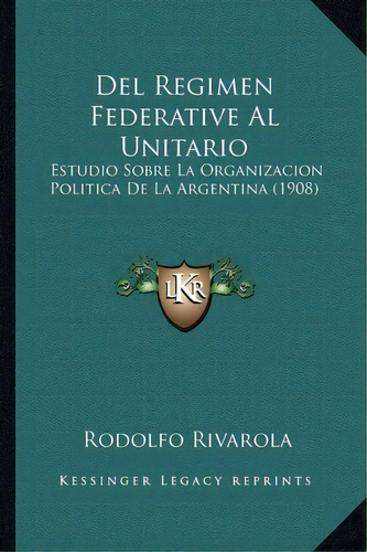 Del Regimen Federative Al Unitario, De Rodolfo Rivarola. Editorial Kessinger Publishing, Tapa Blanda En Español