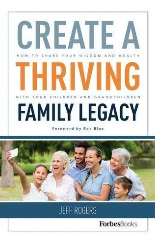 Create A Thriving Family Legacy : How To Share Your Wisdom And Wealth With Your Children And Gran..., De Jeff Rogers. Editorial Forbesbooks, Tapa Dura En Inglés