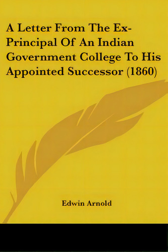 A Letter From The Ex-principal Of An Indian Government College To His Appointed Successor (1860), De Arnold, Edwin. Editorial Kessinger Pub Llc, Tapa Blanda En Inglés