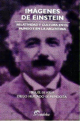 Imagenes De Einstein: Relatividad Y Cultura En El Mundo Y En La Argentina, De De Asua  Hurtado De Mendoza. Serie N/a, Vol. Volumen Unico. Editorial Eudeba, Tapa Blanda, Edición 1 En Español, 2006