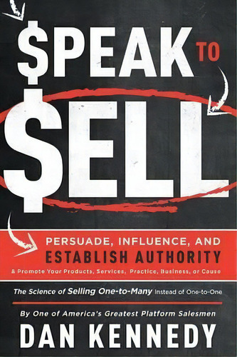 Speak To Sell : Persuade, Influence, And Establish Authority & Promote Your Products, Services, P..., De Dan Kennedy. Editorial Advantage Media Group, Tapa Blanda En Inglés, 2016