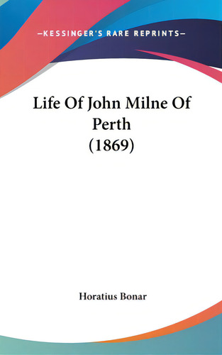 Life Of John Milne Of Perth (1869), De Bonar, Horatius. Kessinger's Rare Reprints, Vol. 1. Editorial Kessinger Pub Llc, Tapa Dura En Inglés