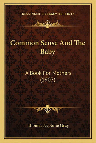 Common Sense And The Baby: A Book For Mothers (1907), De Gray, Thomas Neptune. Editorial Kessinger Pub Llc, Tapa Blanda En Inglés