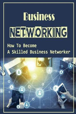 Libro Business Networking : How To Become A Skilled Busin...