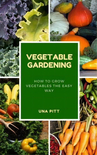 Vegetable Gardening : How To Grow Vegetables The Easy Way, De Una Pitt. Editorial Createspace Independent Publishing Platform, Tapa Blanda En Inglés