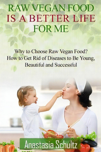 Raw Vegan Food Is A Better Life For Me. : Love For Raw Vegan Food. Why To Choose Raw Vegan Food? ..., De Anastasia Schultz. Editorial Createspace Independent Publishing Platform, Tapa Blanda En Inglés