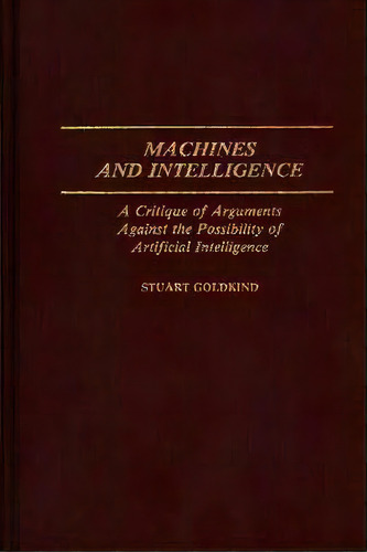 Machines And Intelligence : A Critique Of Arguments Against The Possibility Of Artificial Intelli..., De Staurt Goldkind. Editorial Abc-clio, Tapa Dura En Inglés