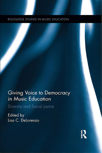 Giving Voice To Democracy In Music Education: Diversity And Social Justice In The Classroom, De Delorenzo, Lisa C.. Editorial Routledge, Tapa Blanda En Inglés