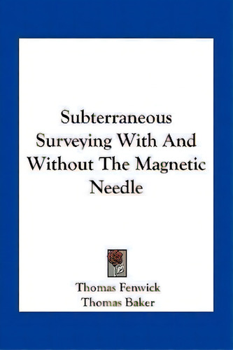 Subterraneous Surveying With And Without The Magnetic Needle, De Thomas Fenwick. Editorial Kessinger Publishing, Tapa Blanda En Inglés
