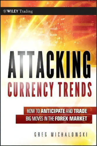 Attacking Currency Trends : How To Anticipate And Trade Big Moves In The Forex Market, De Greg Michalowski. Editorial John Wiley & Sons Inc, Tapa Dura En Inglés