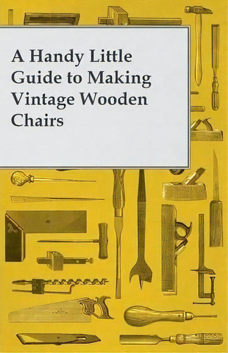 A Handy Little Guide To Making Vintage Wooden Chairs, De Anon. Editorial Read Books, Tapa Blanda En Inglés