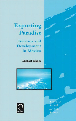 Exporting Paradise: Tourism And Development In Mexico, De M. Clancy. Tourism Social Science Series, Vol. 1. Editorial Emerald Publishing Limited, Tapa Dura En Inglés