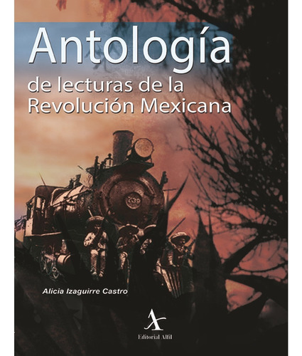 ANTOLOGÍA DE LECTURAS DE LA REVOLUCIÓN MEXICANA, de Izaguirre Castro , Alicia.. Editorial Alfil, tapa pasta blanda, edición 1 en español, 2014