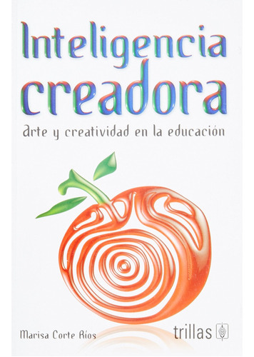 Inteligencia Creadora: Arte Y Creatividad En La Educación, De Corte Rios, Marisa., Vol. 1. Editorial Trillas, Tapa Blanda En Español, 2010