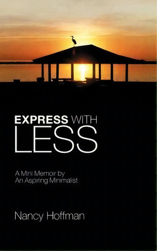 Express With Less : A Mini Memoir By An Aspiring Minimalist, De Nancy Hoffman. Editorial Authorhouse, Tapa Blanda En Inglés