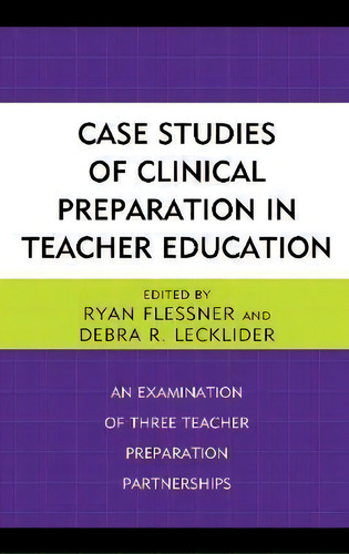 Case Studies Of Clinical Preparation In Teacher Education: An Examination Of Three Teacher Preparation Partnerships, De Ryan Flessner., Vol. 1. Editorial Rowman Littlefield, Tapa Dura En Inglés