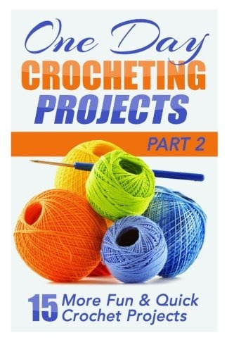 One Day Crocheting Projects Part Ii 15 More Fun  Y  Quick Cr