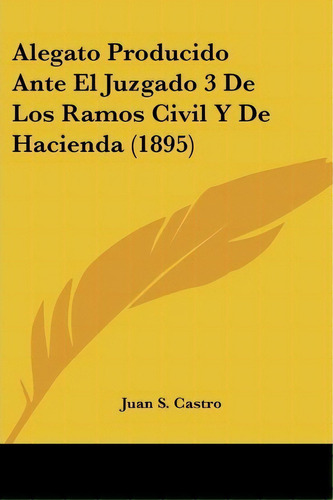 Alegato Producido Ante El Juzgado 3 De Los Ramos Civil Y De Hacienda (1895), De Juan S Castro. Editorial Kessinger Publishing, Tapa Blanda En Español