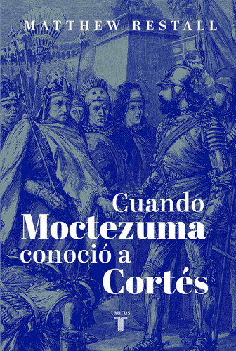 Cuando Moctezuma conoció a Cortés, de Restall, Matthew. Serie Historia Editorial Taurus, tapa blanda en español, 2019