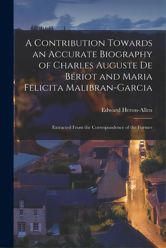 A Contribution Towards An Accurate Biography Of Charles Auguste De Bãâ©riot And Maria Felicita M..., De Heron-allen, Edward 1861-1943. Editorial Legare Street Pr, Tapa Blanda En Inglés