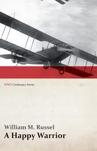 A Happy Warrior - Letters Of William Muir Russel, An American Aviator In The Great War 1917-1918 ..., De William M Russel. Editorial Last Post Press, Tapa Blanda En Inglés