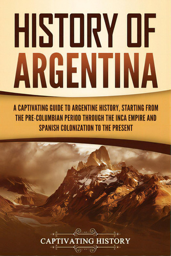 History Of Argentina: A Captivating Guide To Argentine History, Starting From The Pre-columbian P..., De History, Captivating. Editorial Captivating History, Tapa Blanda En Inglés