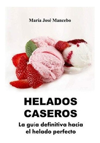 Libro: Helados Caseros: La Guía Definitiva Hacia El Helado 