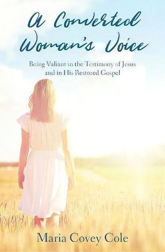 A Converted Woman's Voice : Being Valiant In The Testimony Of Jesus And In His Restored Gospel, De Maria Covey Cole. Editorial Atmosphere Press, Tapa Blanda En Inglés