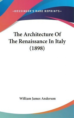 The Architecture Of The Renaissance In Italy (1898), De William James Anderson. Editorial Kessinger Publishing, Tapa Dura En Inglés