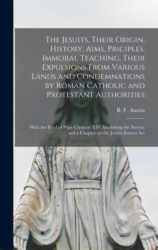 The Jesuits, Their Origin, History, Aims, Priciples, Immoral Teaching, Their Expulsions From Vari..., De Austin, B. F. (benjamin Fish) 1850-1. Editorial Legare Street Pr, Tapa Dura En Inglés