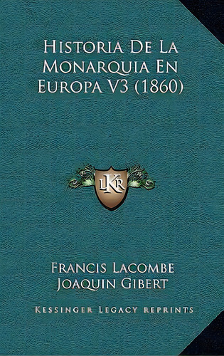 Historia De La Monarquia En Europa V3 (1860), De Francis Lacombe., Vol. 3. Editorial Kessinger Legacy Reprints, Tapa Blanda En Español