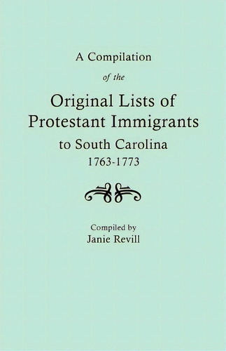 A Compilation Of The Original Lists Of Protestant Immigrants To South Carolina, 1763-1773, De Janie Revill. Editorial Clearfield, Tapa Blanda En Inglés