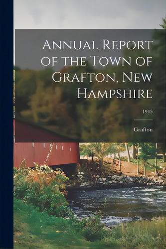Annual Report Of The Town Of Grafton, New Hampshire; 1945, De Grafton (n H Town). Editorial Hassell Street Pr, Tapa Blanda En Inglés