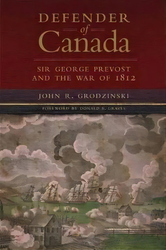 Defender Of Canada : Sir George Prevost And The War Of 1812, De John R. Grodzinski. Editorial University Of Oklahoma Press, Tapa Dura En Inglés